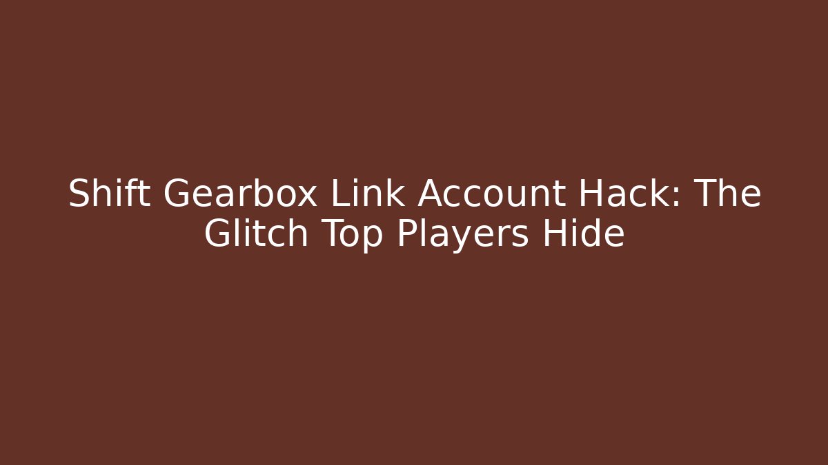 Shift Gearbox Link Account Hack: The Glitch Top Players Hide