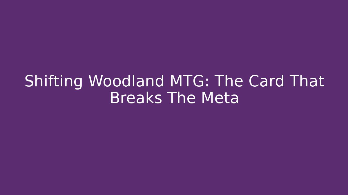 Shifting Woodland MTG: The Card That Breaks The Meta