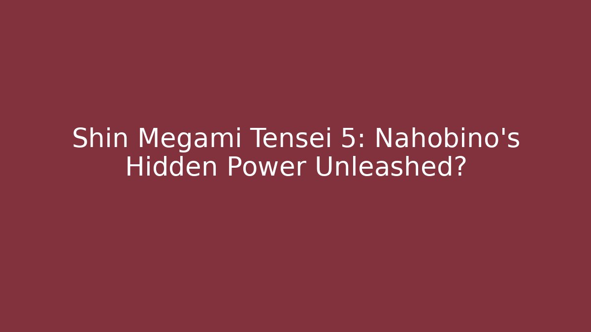 Shin Megami Tensei 5: Nahobino's Hidden Power Unleashed?