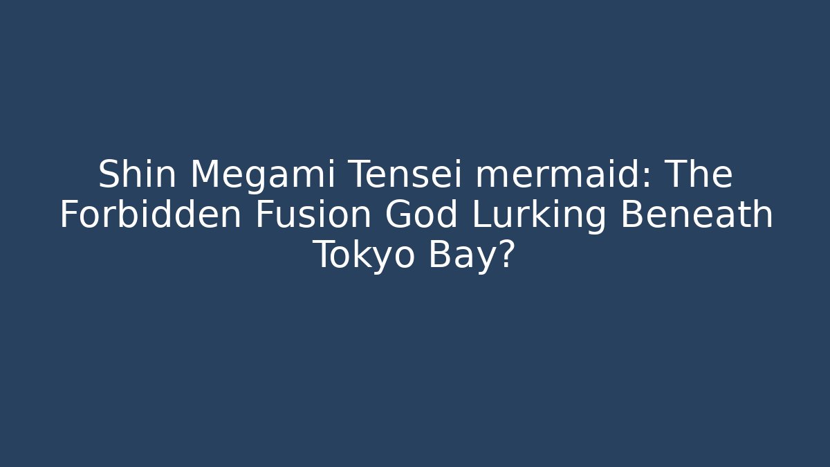 Shin Megami Tensei mermaid: The Forbidden Fusion God Lurking Beneath Tokyo Bay?