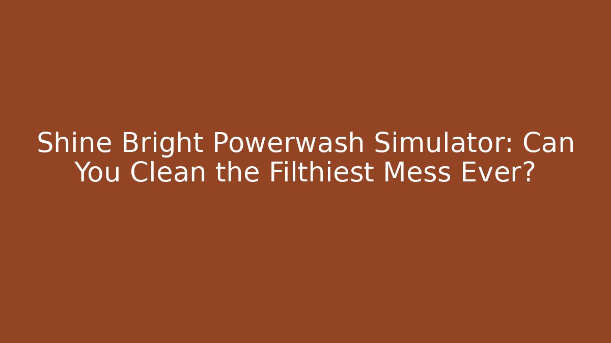 Shine Bright Powerwash Simulator: Can You Clean the Filthiest Mess Ever?