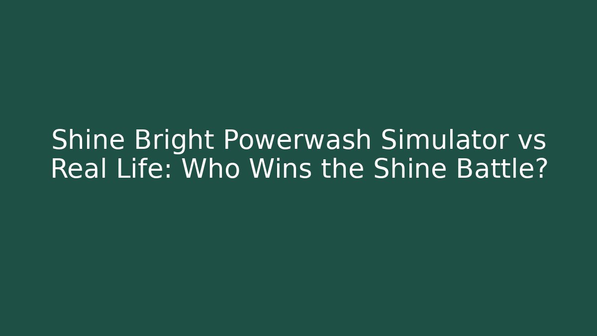 Shine Bright Powerwash Simulator vs Real Life: Who Wins the Shine Battle?