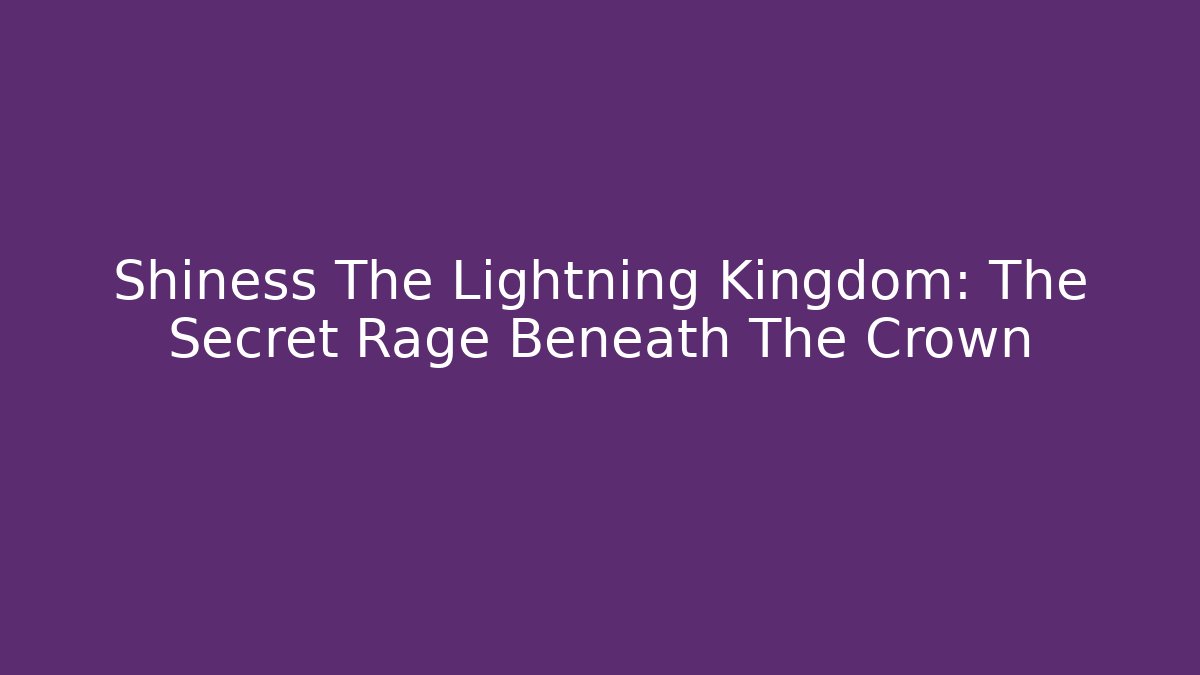 Shiness The Lightning Kingdom: The Secret Rage Beneath The Crown