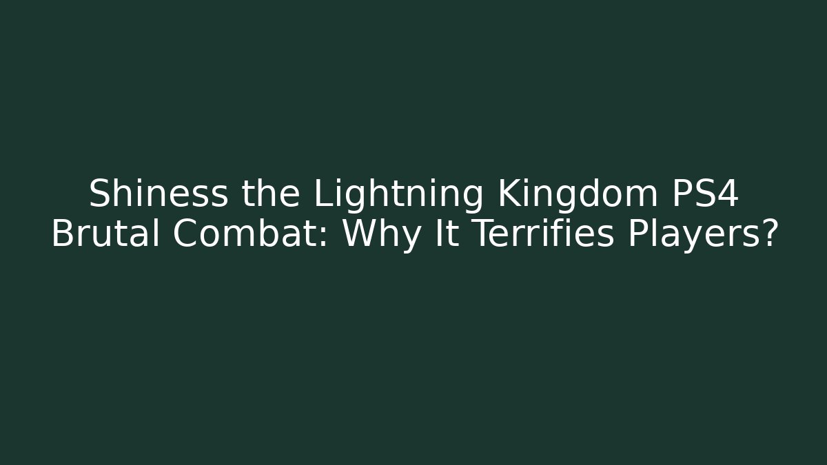 Shiness the Lightning Kingdom PS4 Brutal Combat: Why It Terrifies Players?