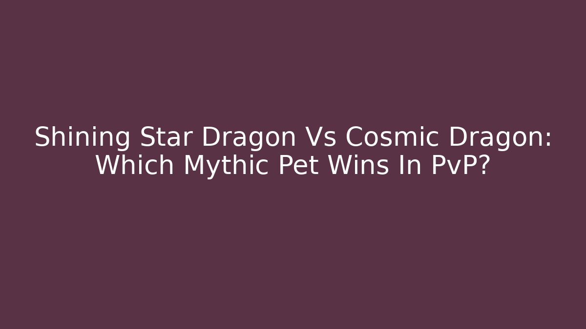 Shining Star Dragon Vs Cosmic Dragon: Which Mythic Pet Wins In PvP?