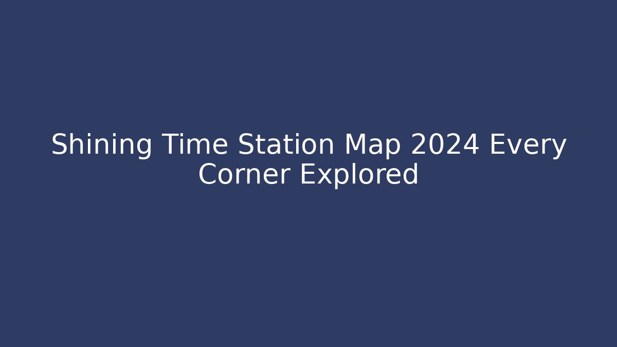 Shining Time Station Map 2024 Every Corner Explored