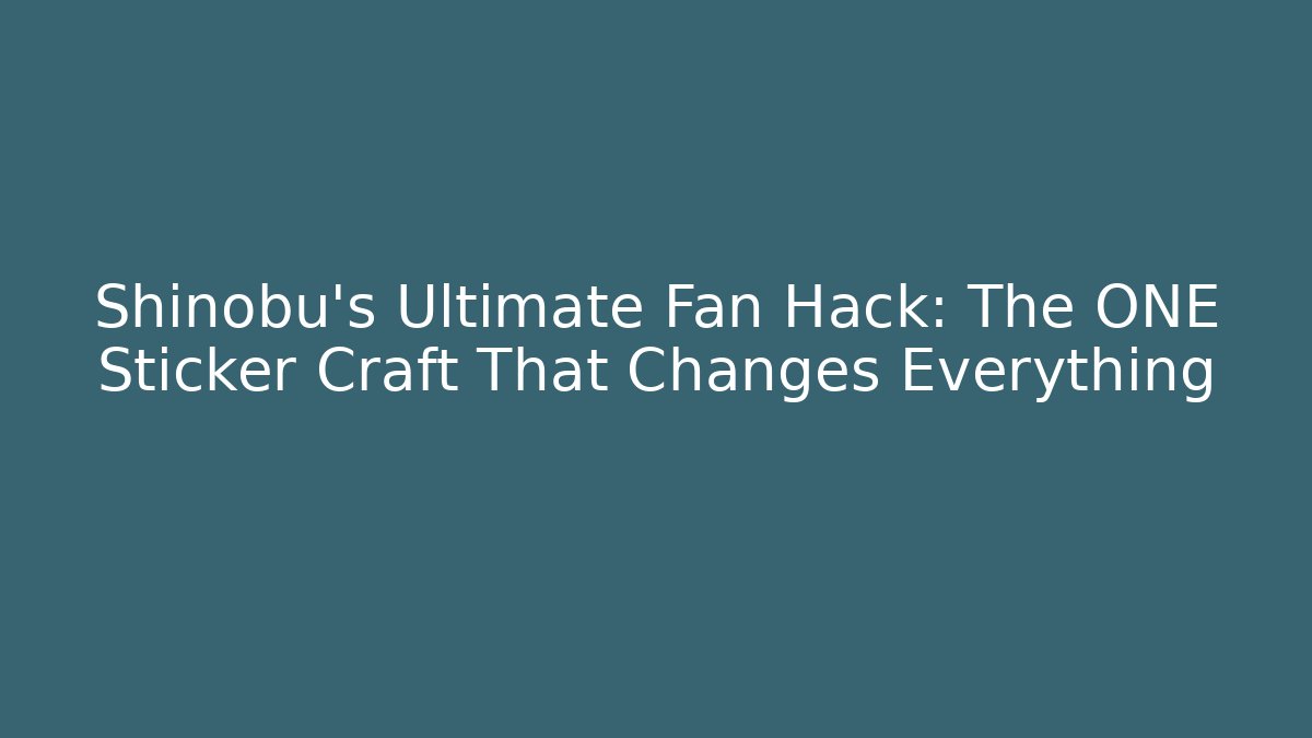 Shinobu's Ultimate Fan Hack: The ONE Sticker Craft That Changes Everything
