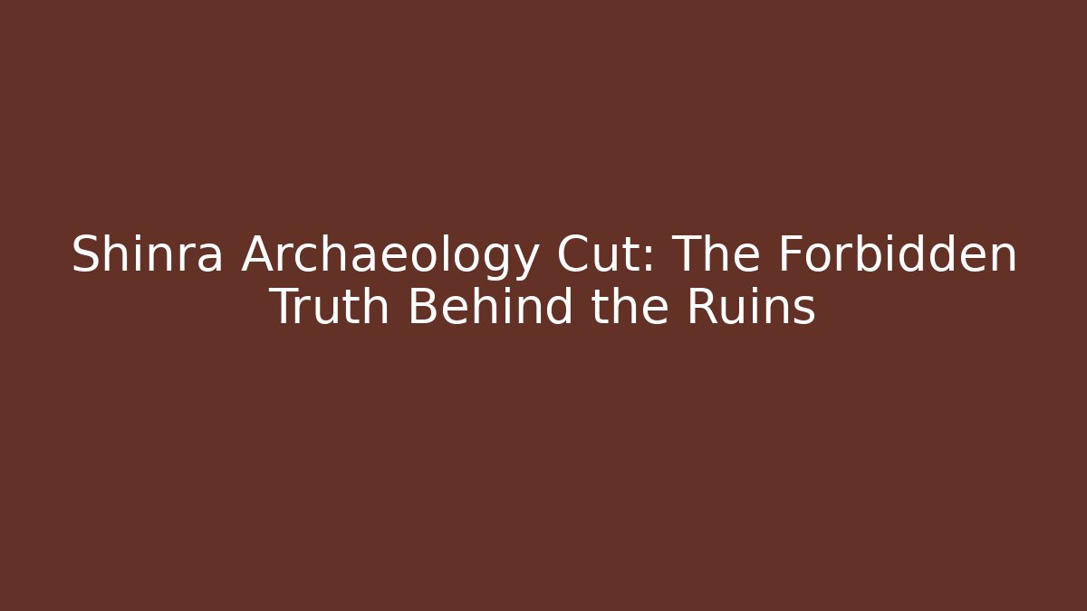 Shinra Archaeology Cut: The Forbidden Truth Behind the Ruins
