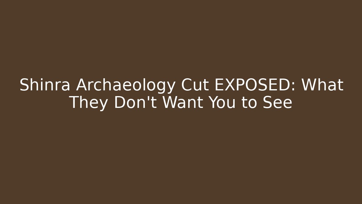 Shinra Archaeology Cut EXPOSED: What They Don't Want You to See