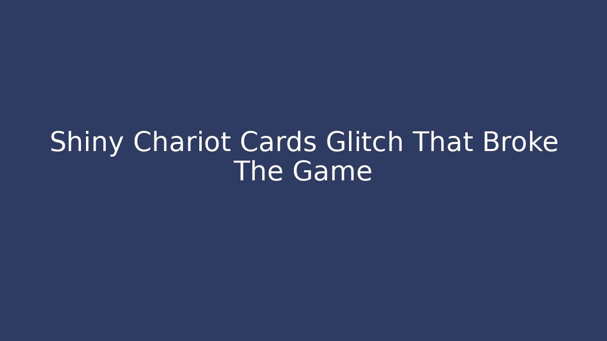 Shiny Chariot Cards Glitch That Broke The Game