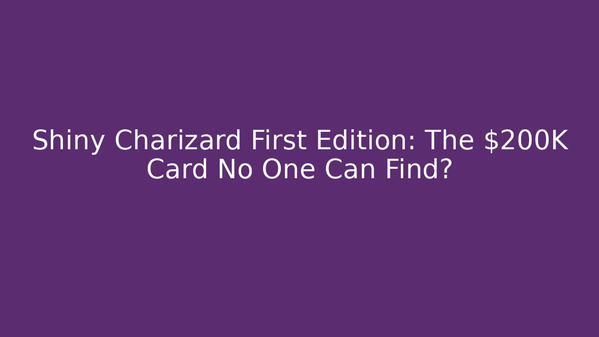 Shiny Charizard First Edition: The $200K Card No One Can Find?