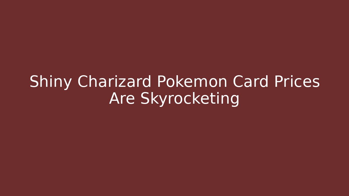 Shiny Charizard Pokémon Card Prices Are Skyrocketing
