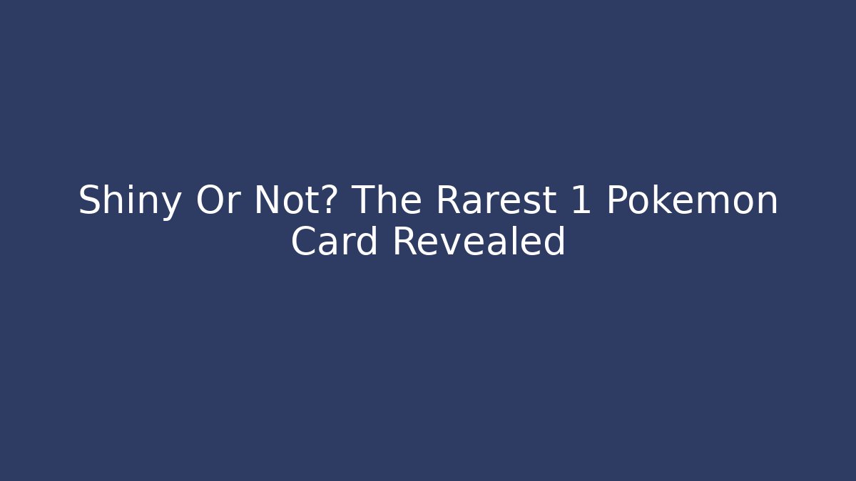 Shiny Or Not? The Rarest 1 Pokemon Card Revealed