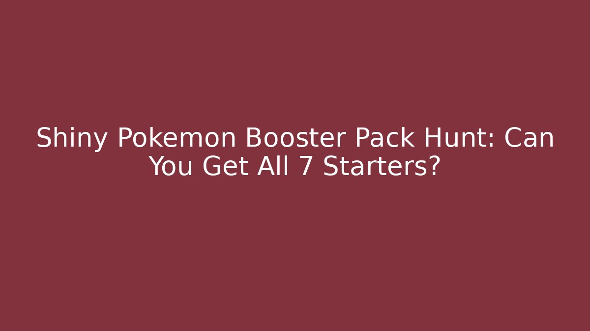 Shiny Pokémon Booster Pack Hunt: Can You Get All 7 Starters?