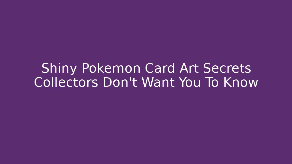 Shiny Pokémon Card Art Secrets Collectors Don't Want You To Know