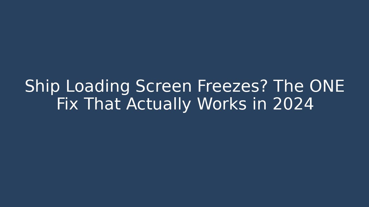 Ship Loading Screen Freezes? The ONE Fix That Actually Works in 2024
