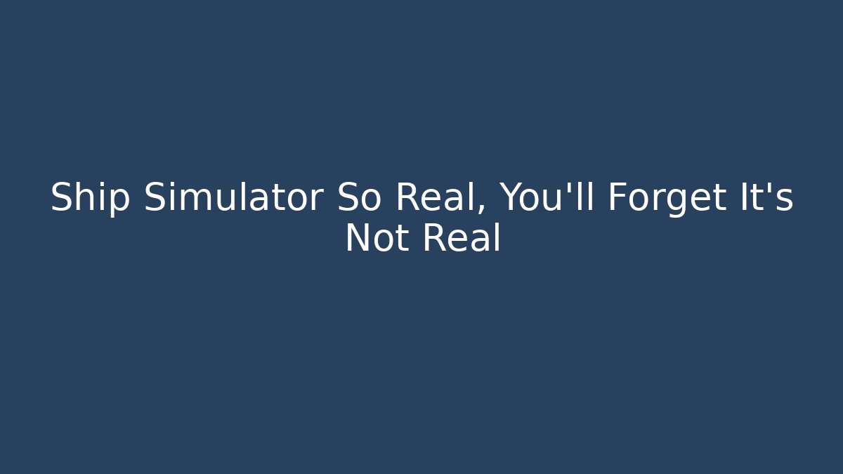 Ship Simulator So Real, You'll Forget It's Not Real - Vintage E-Juice