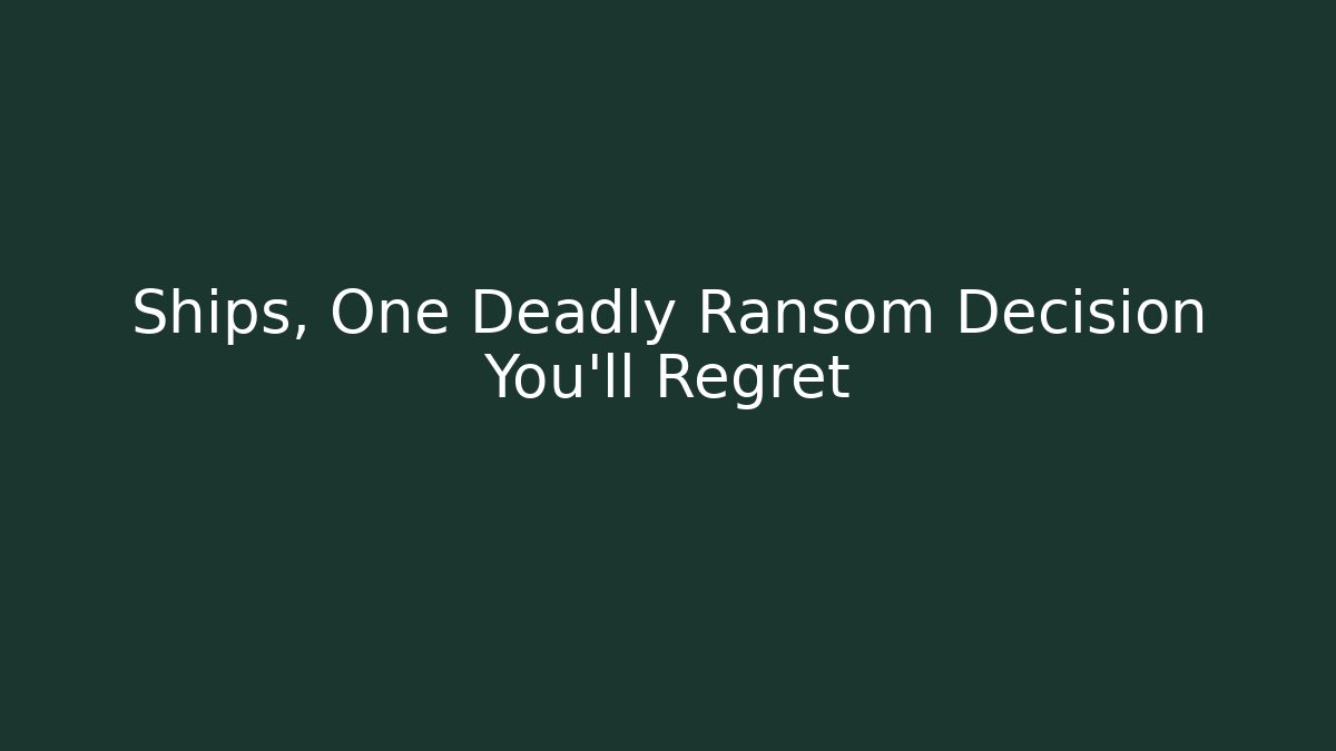 Ships, One Deadly Ransom Decision You'll Regret