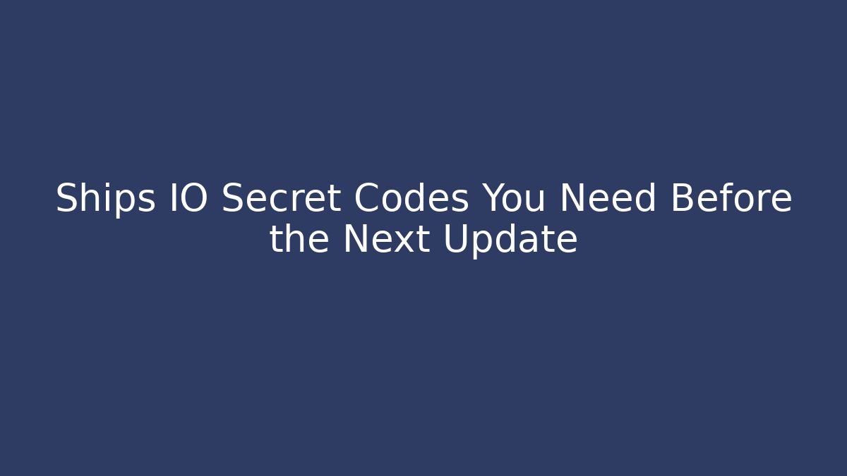 Ships IO Secret Codes You Need Before the Next Update