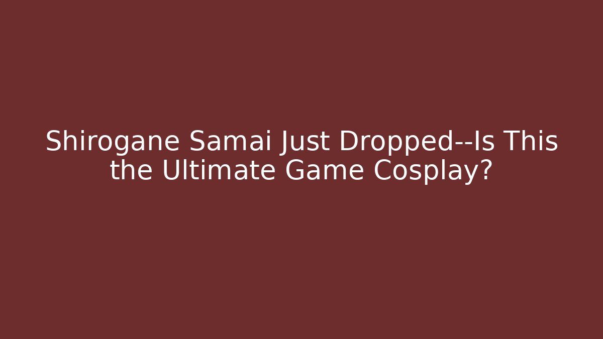 Shirogane Samai Just Dropped—Is This the Ultimate Game Cosplay?