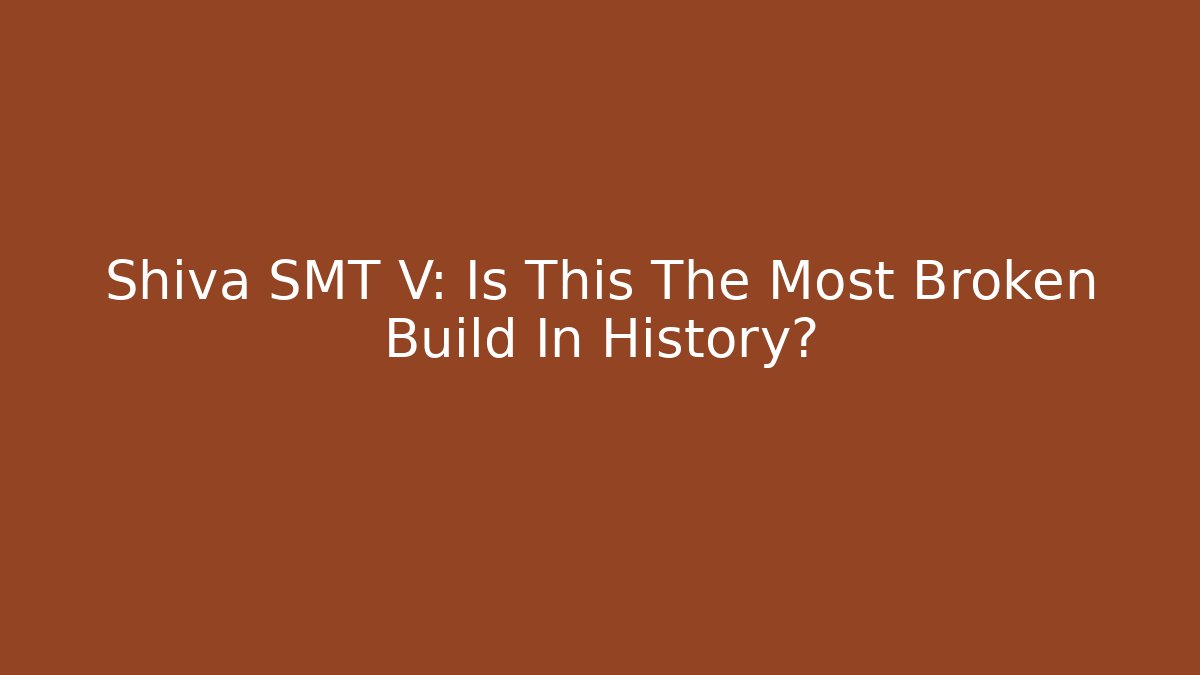 Shiva SMT V: Is This The Most Broken Build In History?