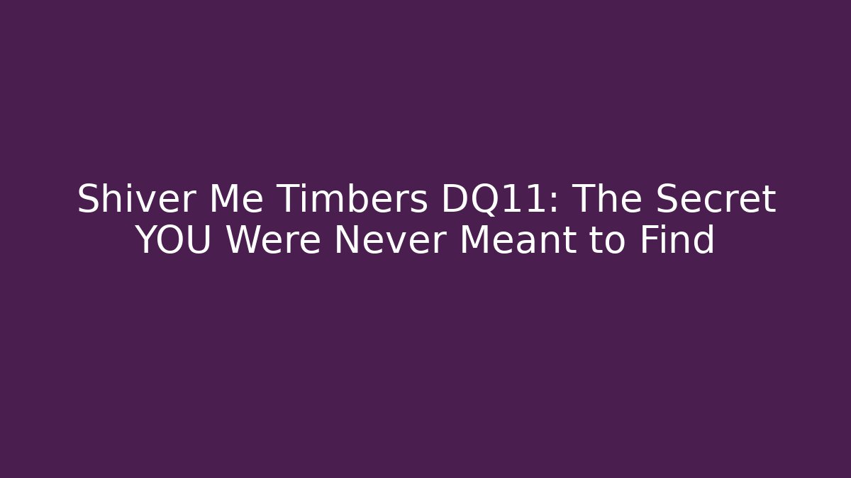 Shiver Me Timbers DQ11: The Secret YOU Were Never Meant to Find