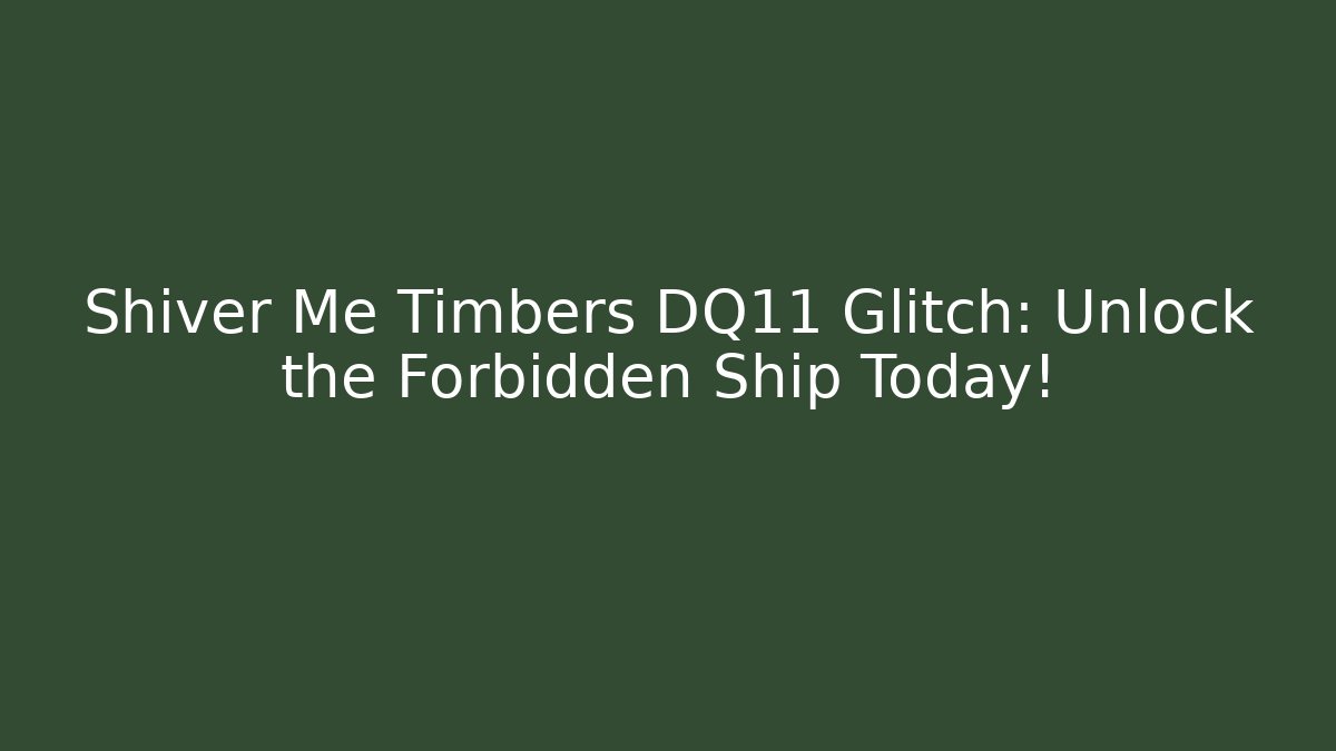 Shiver Me Timbers DQ11 Glitch: Unlock the Forbidden Ship Today!