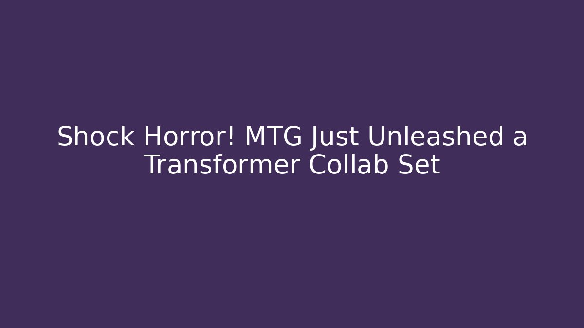 Shock Horror! MTG Just Unleashed a Transformer Collab Set