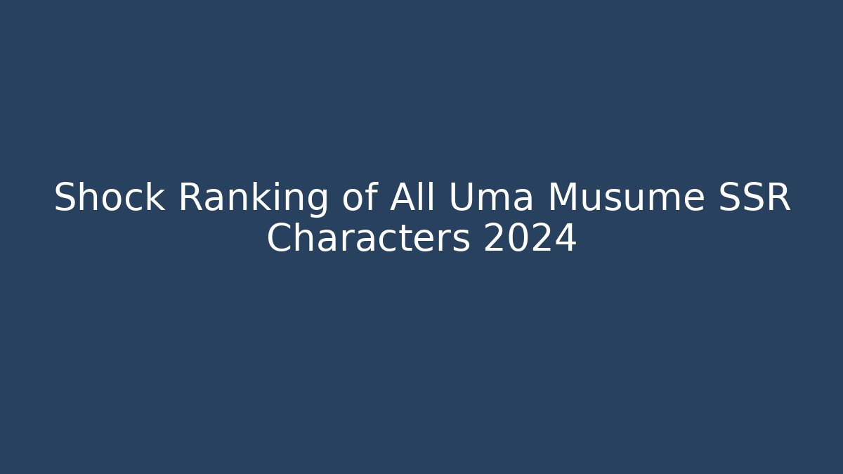 Shock Ranking of All Uma Musume SSR Characters 2024