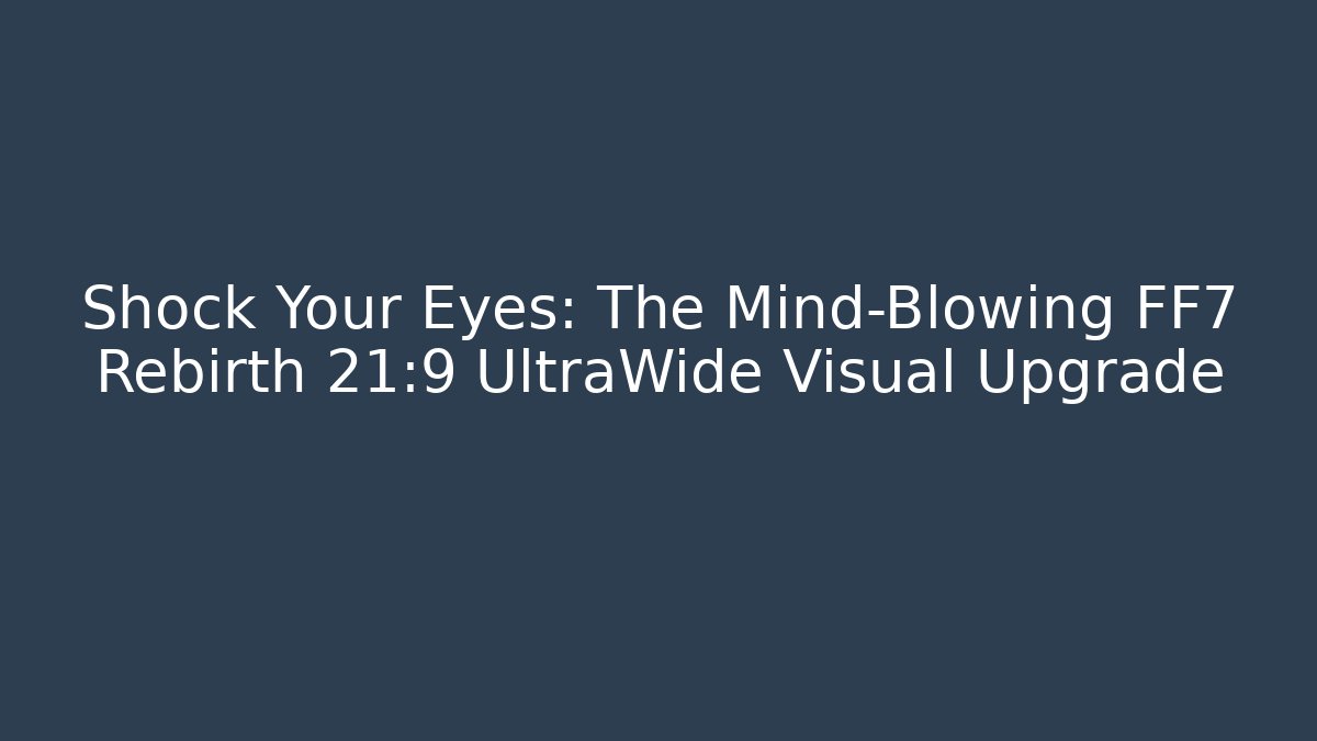 Shock Your Eyes: The Mind-Blowing FF7 Rebirth 21:9 UltraWide Visual Upgrade