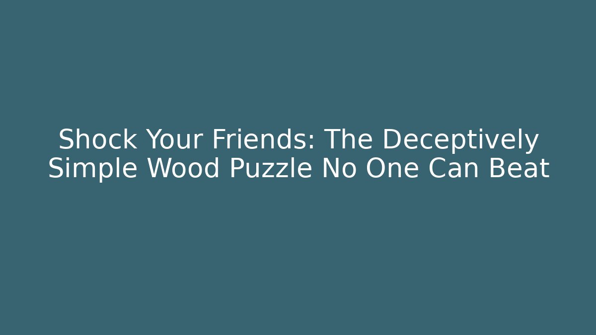Shock Your Friends: The Deceptively Simple Wood Puzzle No One Can Beat