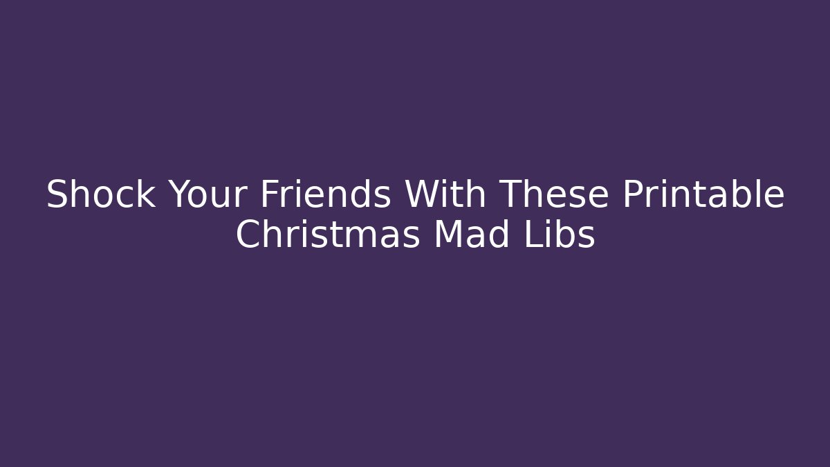 Shock Your Friends With These Printable Christmas Mad Libs