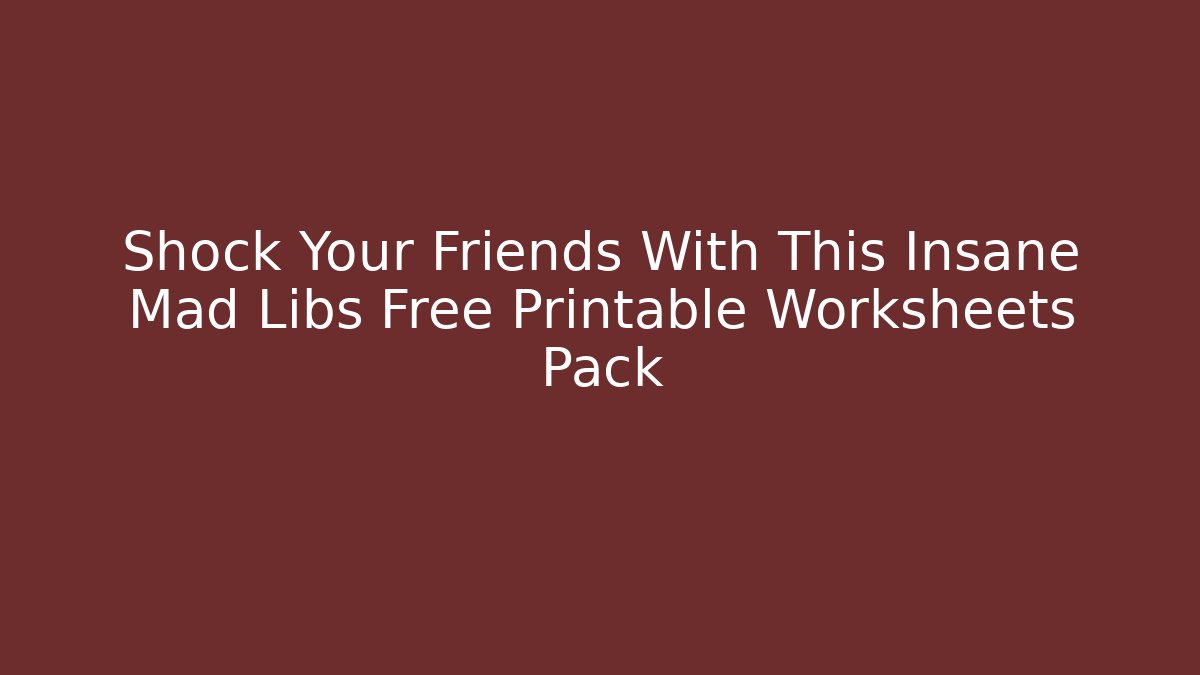 Shock Your Friends With This Insane Mad Libs Free Printable Worksheets Pack