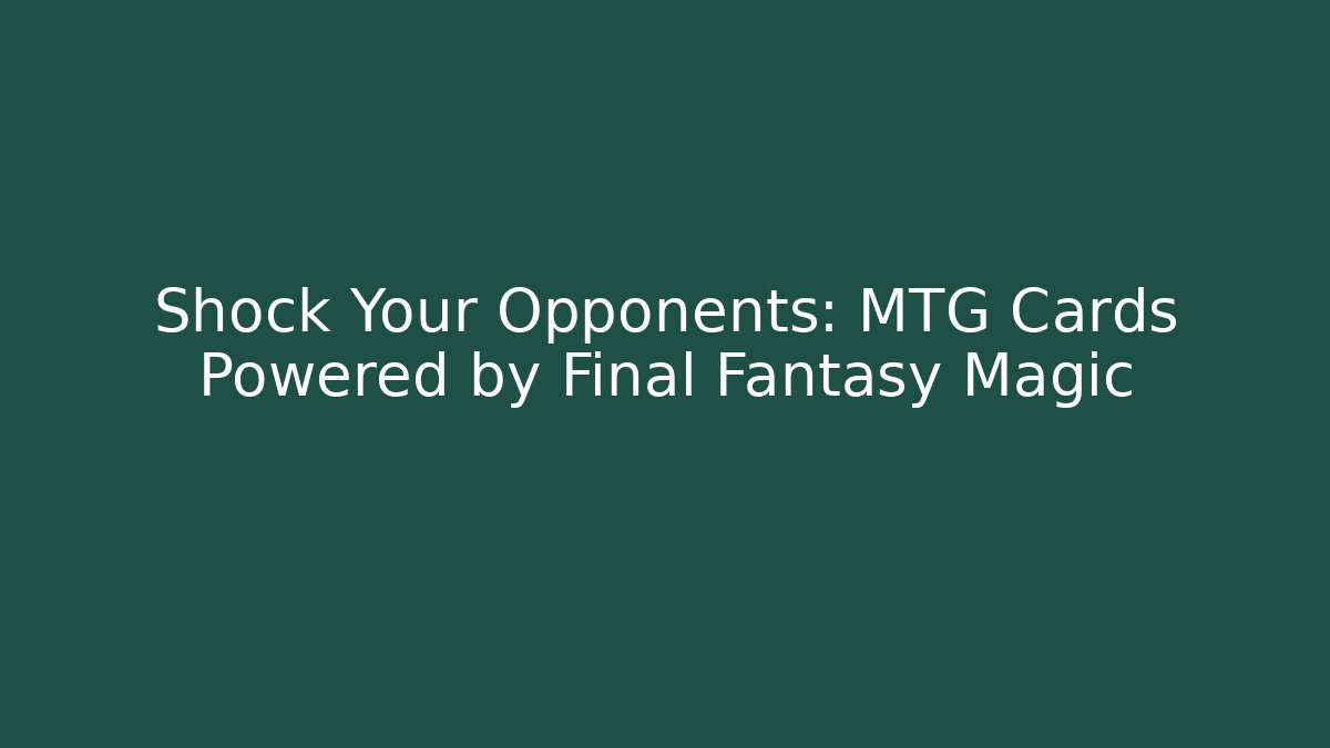 Shock Your Opponents: MTG Cards Powered by Final Fantasy Magic