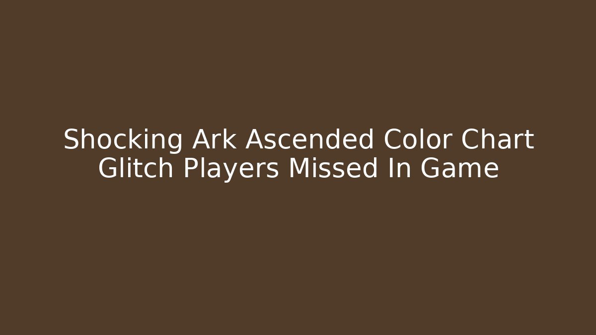 Shocking Ark Ascended Color Chart Glitch Players Missed In Game