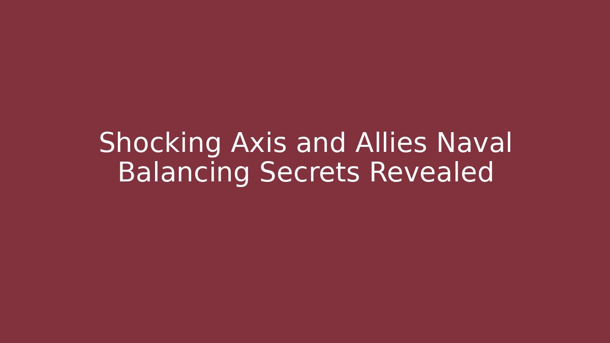Shocking Axis and Allies Naval Balancing Secrets Revealed