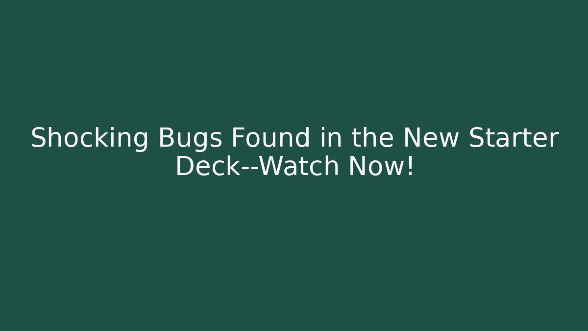 Shocking Bugs Found in the New Starter Deck—Watch Now!