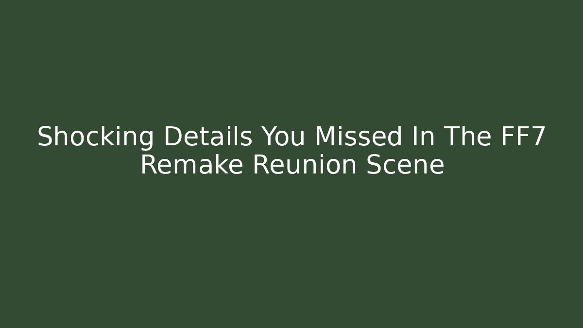 Shocking Details You Missed In The FF7 Remake Reunion Scene