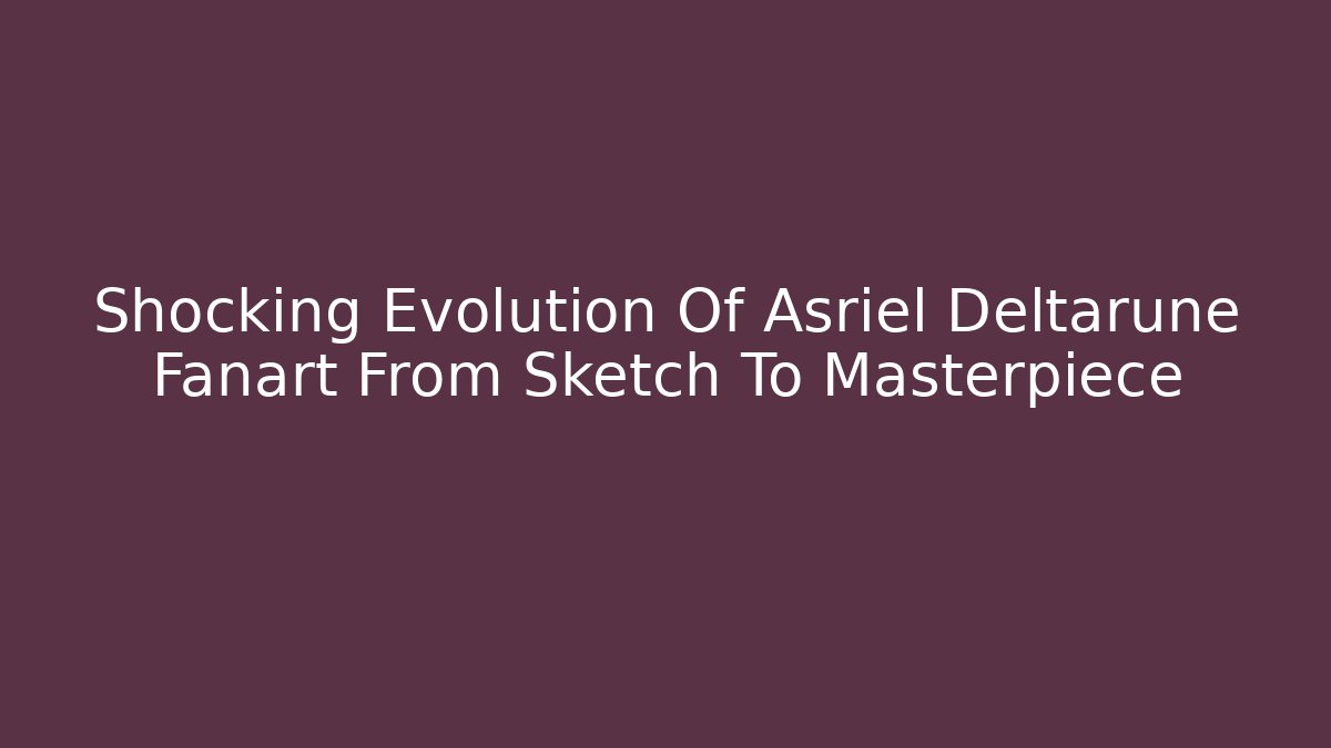 Shocking Evolution Of Asriel Deltarune Fanart From Sketch To Masterpiece