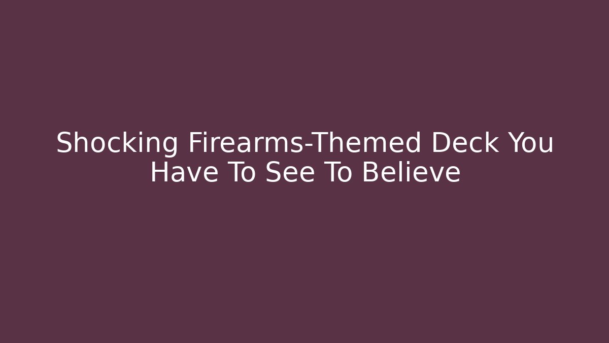 Shocking Firearms-Themed Deck You Have To See To Believe