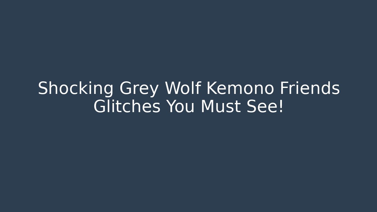 Shocking Grey Wolf Kemono Friends Glitches You Must See!
