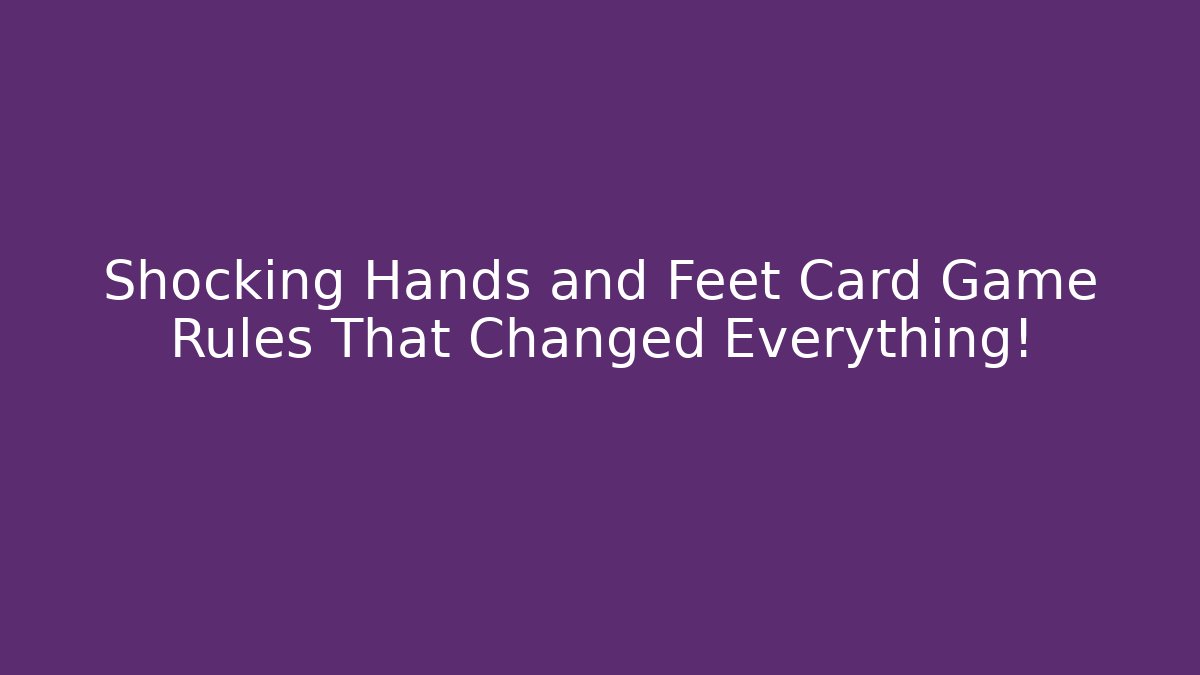 Shocking Hands and Feet Card Game Rules That Changed Everything!