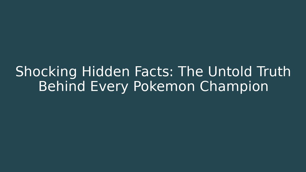 Shocking Hidden Facts: The Untold Truth Behind Every Pokemon Champion