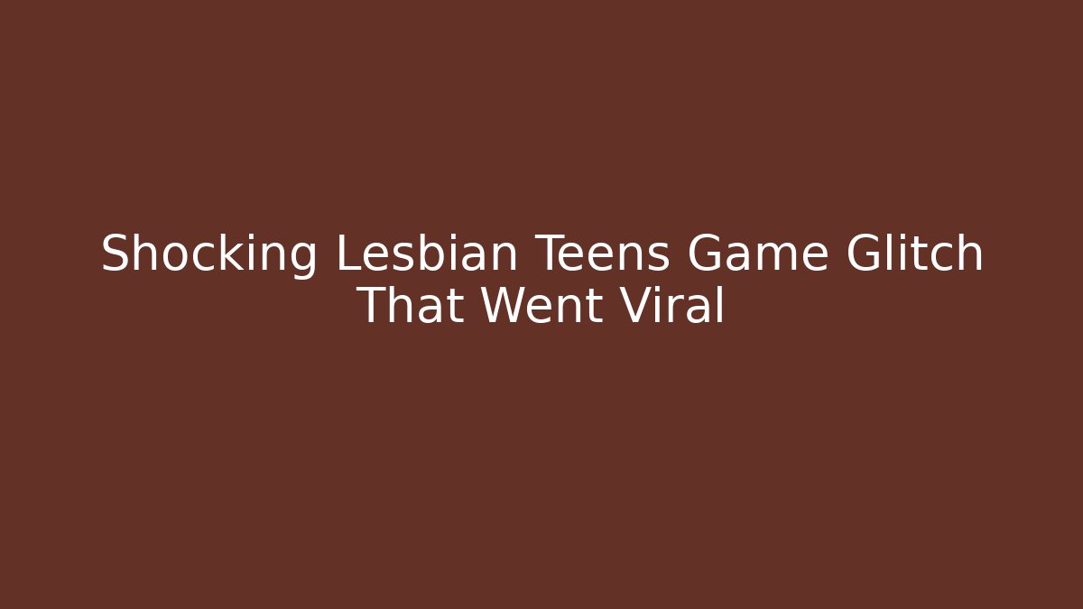 Shocking Lesbian Teens Game Glitch That Went Viral
