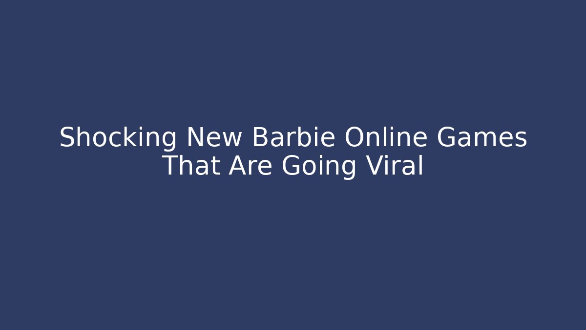 Shocking New Barbie Online Games That Are Going Viral