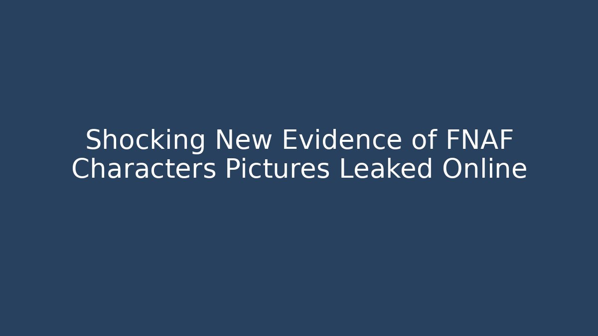 Shocking New Evidence of FNAF Characters Pictures Leaked Online