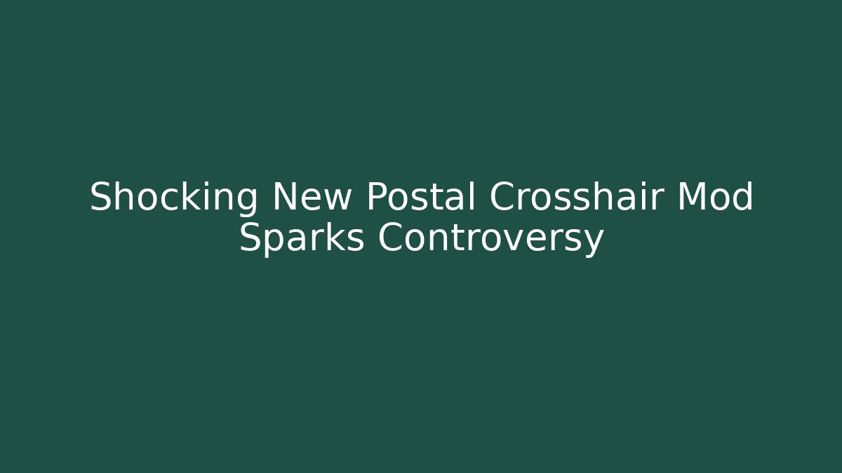 Shocking New Postal Crosshair Mod Sparks Controversy