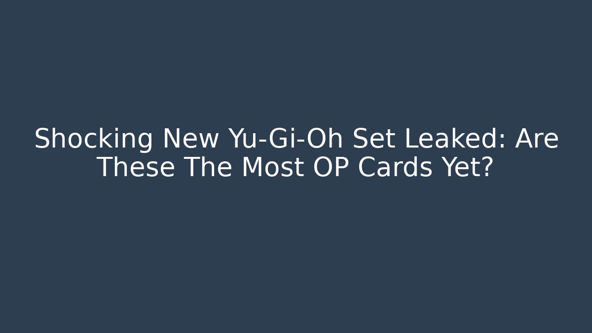Shocking New Yu-Gi-Oh Set Leaked: Are These The Most OP Cards Yet?