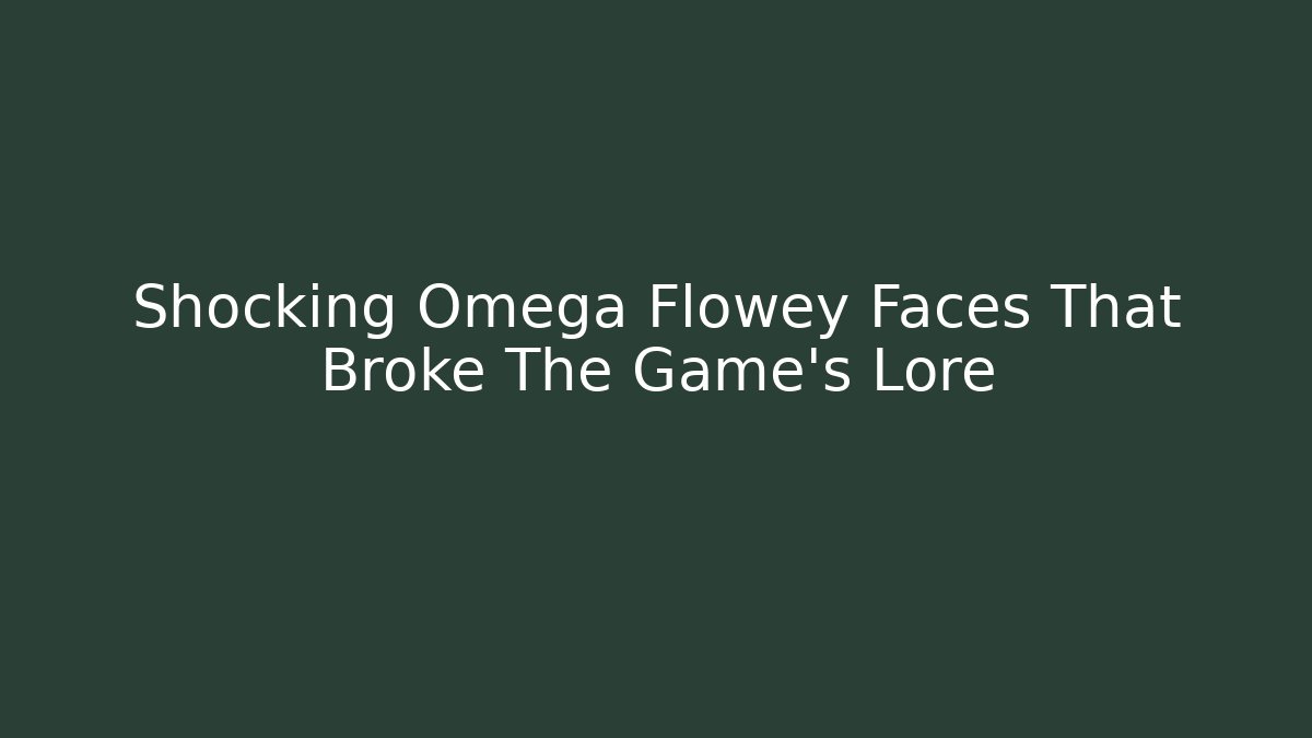 Shocking Omega Flowey Faces That Broke The Game's Lore