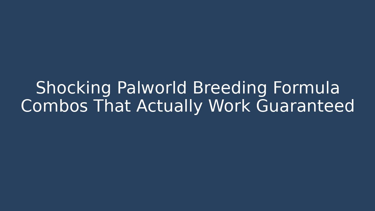 Shocking Palworld Breeding Formula Combos That Actually Work Guaranteed
